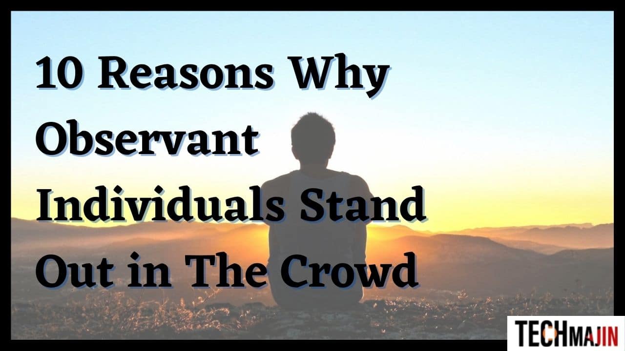 10 Reasons Why Observant Individuals Stand Out in The Crowd